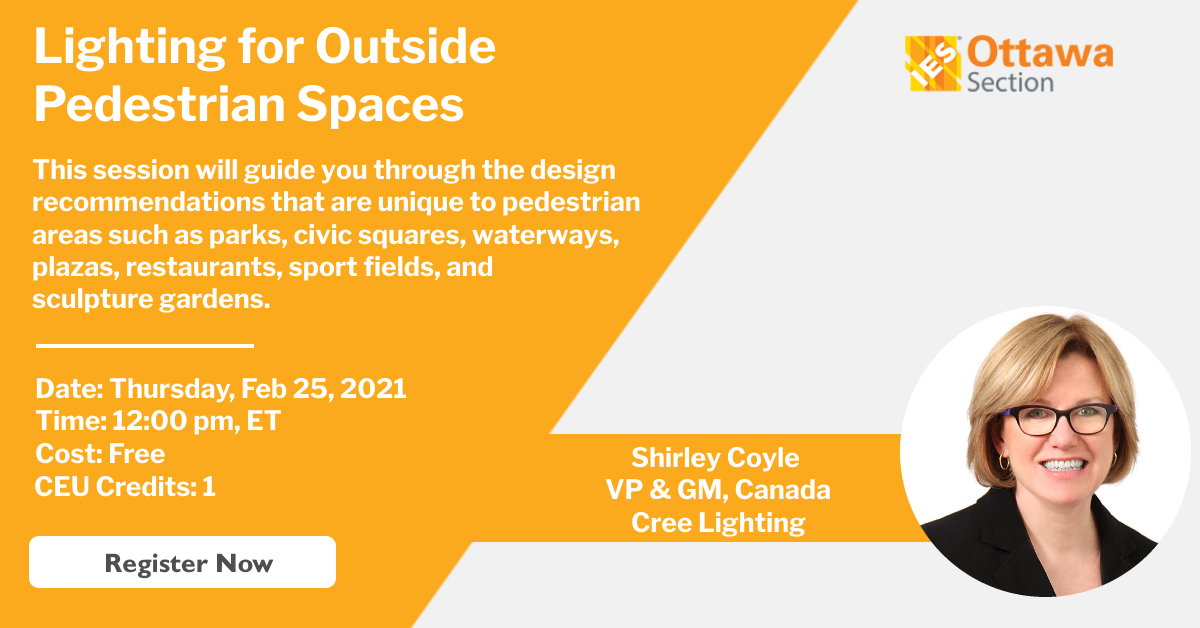 Virtual Luncheon - Lighting for Outside Pedestrian Spaces - Shirley Coyle - This session will guide you through the design recommendations that are unique to pedestrian areas. Date: Thursday Feb 25, 2021, 12:00 pm ET, Free, CEU 1